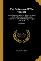 The Profession Of The Teacher: An Address Delivered By William R. Abbot ... Before The National Education Association In Detroit, Michigan, August 4t 1012130452 Book Cover