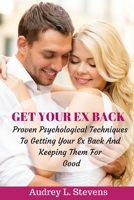 Get Your Ex Back: Proven Psychological Techniques To Getting Your Ex Back And Keeping Them For Good 1523382341 Book Cover