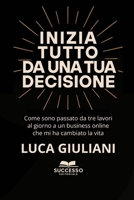 INIZIA TUTTO DA UNA TUA DECISIONE: Come sono passato da tre lavori al giornoa un business online che mi ha cambiato la vita (Italian Edition) B0FG4MKW6W Book Cover