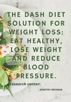 The DASH Diet Solution for Weight Loss: Eat Healthy, Lose Weight and Reduce Blood Pressure. B0BZBJZJNB Book Cover