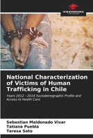 National Characterization of Victims of Human Trafficking in Chile: Years 2012 - 2018 Sociodemographic Profile and Access to Health Care 6207068548 Book Cover