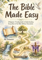 The Bible Made Easy: A Beginner-Friendly Guide to Understanding Every Book of the Bible Without Overwhelm 1764574311 Book Cover