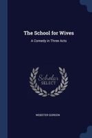 The School For Wives: A Comedy In Three Acts 1163075620 Book Cover