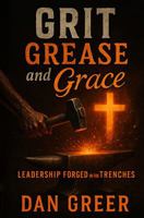 Grit, Grease, and Grace: Leadership Forged in the Trenches by Dan Greer, Paperback, First Edition, 332 Pages B0GGSZMN9K Book Cover