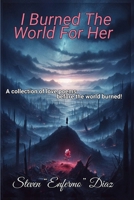 I Burned The World For Her: A collection of love poems before the world burned! B0CVVHCL63 Book Cover
