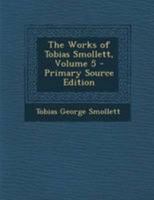 The works of Tobias Smollett, M.D. With memoirs of his life; to which is prefixed A view of the commencement and progress of romance Volume 5 1175400637 Book Cover