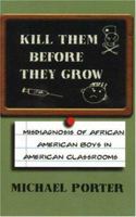 Kill Them Before They Grow: The Misdiagnosis of African American Boys in America's Classrooms 0913543543 Book Cover