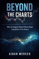 Beyond the Charts: Why the Biggest Market Moves Begin Long Before Price Reacts B0GBS2C47B Book Cover