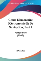 Cours Elementaire D'Astronomie Et De Navigation, Part 1: Astronomie (1903) 116084237X Book Cover