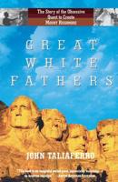 Great White Fathers: The True Story of Gutzon Borglum and His Obsessive Quest to Create the Mt. Rushmore National Monument 1891620983 Book Cover