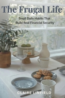 The Frugal Life: Small Daily Habits That Build Real Financial Security 1068993979 Book Cover