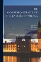 The Correspondence Of The Late John Wilkes: With His Friends, Printed From The Original Manuscripts, In Which Are Introduced Memoirs Of His Life, Volume 2 1275831966 Book Cover