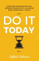 Do It Today: Overcome Procrastination, Improve Productivity, and Achieve More Meaningful Things 1983184527 Book Cover