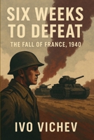 Six Weeks to Defeat – The Fall of France, 1940 B0FMKLGJ3R Book Cover
