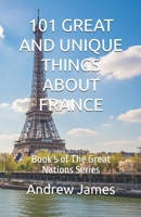 101 GREAT AND UNIQUE THINGS ABOUT FRANCE: Book 5 of The Great Nations Series B0GWLGYWFP Book Cover