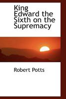 King Edward the Sixth on the supremacy 0469685417 Book Cover