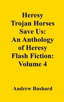Heresy Trojan Horses Save Us: An Anthology of Heresy Flash Fiction: Volume 4 B0FQPKC4MN Book Cover