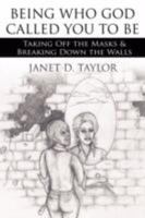 Being Who God Called You to Be: Taking Off the Masks & Breaking Down the Walls 1434381552 Book Cover