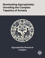 Illuminating Agoraphobia: Unveiling the Complex Tapestry of Anxiety 1022900048 Book Cover