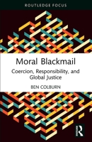 Moral Blackmail: Coercion, Responsibility, and Global Justice 1032195290 Book Cover