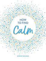 How To Find Calm: Inspiration and Advice for a More Peaceful Life 1786859947 Book Cover