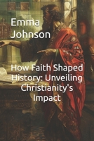 How Faith Shaped History: Unveiling Christianity's Impact B0D8H49M21 Book Cover