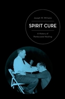 Spirit Cure: A History of Pentecostal Healing 0199765677 Book Cover