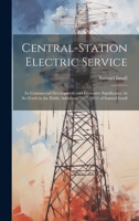Central-Station Electric Service: Its Commercial Development and Economic Significance As Set Forth in the Public Addresses (1897-1914) of Samuel Insull 1021333972 Book Cover