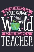 She Believed She Could Change The World So She Became a Teacher: Teacher Lined Notebook, Journal, Organizer, Diary, Composition Notebook, Gifts for Teachers 1671733770 Book Cover