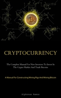 Cryptocurrency: The Complete Manual For New Investors To Invest In The Crypto Market And Trade Bitcoins 1837876037 Book Cover