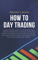 How to Day Trading: The Step-By-Step Guide To Start Building Your Financial Freedom With On Budget Capital And Without Knowledge Technical Analysis ... Indicators Like The Most Experienced Traders. 1801798508 Book Cover