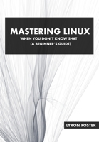 Mastering Linux - When you don't know sh#t: A beginner's guide B0BW27PBX5 Book Cover