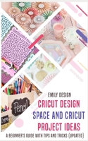 Cricut Design Space and Cricut Project Ideas: A beginner 's Guide with Tips and Tricks (Updated) 1688052852 Book Cover