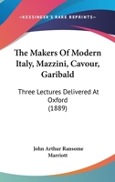 The Makers Of Modern Italy, Mazzini, Cavour, Garibald: Three Lectures Delivered At Oxford 1165074842 Book Cover