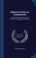 Reports of Cases in Criminal Law: Argued and Determined in All the Courts in England and Ireland; Volume 19 1376641976 Book Cover