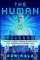 The Human Processor: Ancient Alchemy, Modern Neuroscience and the Mechanics of Transmutation B0H94QR36V Book Cover