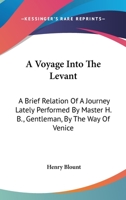 A Voyage Into The Levant: A Brief Relation Of A Journey Lately Performed By Master H. B., Gentleman, By The Way Of Venice 0548317887 Book Cover