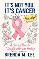 It's Not You, It's Cancer: A Coloring Book for Strength, Hope and Healing B0H8QV379N Book Cover
