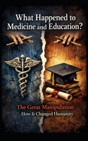What Happened To Medicine and Education?: The Great Manipulation and How It Changed Humanity. B0GMK9J91J Book Cover