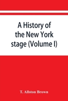 A History of the New York Stage from the First Performance in 1732 to 1901, Volume 1 9353866995 Book Cover