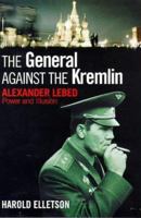 The General Against The Kremlin Alexander Lebed: Power and Illusion 0316644773 Book Cover