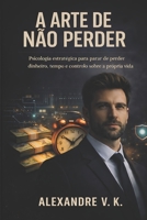 A ARTE DE NÃO PERDER: Psicologia estratégica para parar de perder dinheiro, tempo e controlo sobre a própria vida (Portuguese Edition) B0GJPYGCGV Book Cover