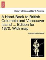 A Hand-Book to British Columbia and Vancouver Island ... Edition for 1870. With map. 1297016297 Book Cover