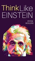 Think Like Einstein: Think Smarter, Creatively Solve Problems, and Sharpen Your Judgment. How to Develop a Logical Approach to Life and Ask the Right Questions 1546792635 Book Cover