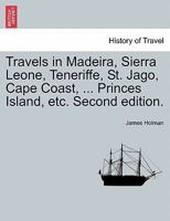 Travels in Madeira, Sierra Leone, Teneriffe, St. Jago, Cape Coast, ... Princes Island, etc. Second edition. 1241607613 Book Cover