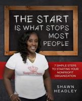 The Start Is What Stops Most People: 7 Simple Steps to Starting Your Nonprofit Organization 1727575997 Book Cover