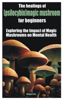The healings of (psilocybin)magic mushroom for beginners: Exploring the Impact of Magic Mushrooms on Mental Health B0CSGP5WB3 Book Cover