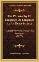 The Philosophy Of Language Or Language As An Exact Science: Subjectively And Analytically Arranged 1377143600 Book Cover