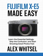 Fujifilm X-E5 Made Easy: Learn the Essential Settings, Skip the Confusion, and Start Shooting Great Photos Fast B0G5X127N4 Book Cover