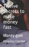 Twelve Secrets to make money fast: Money gum B0BW2HRH84 Book Cover